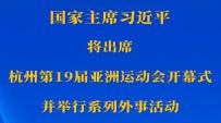 新华社权威快报丨习近平将出席杭州第19届亚洲运动会开幕式并举行系列外事活动